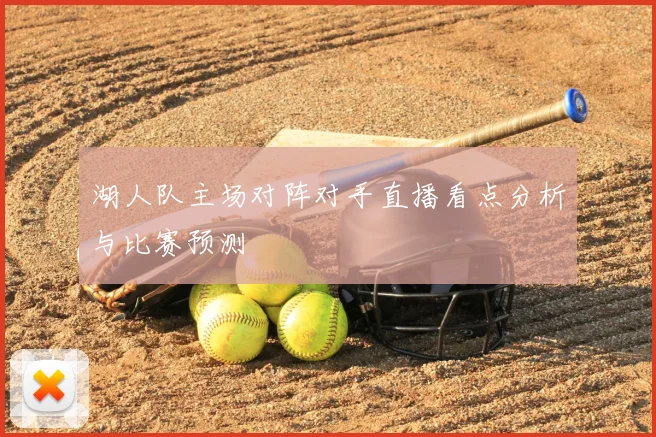 湖人队主场对阵对手直播看点分析与比赛预测