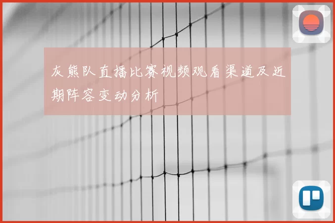 灰熊队直播比赛视频观看渠道及近期阵容变动分析