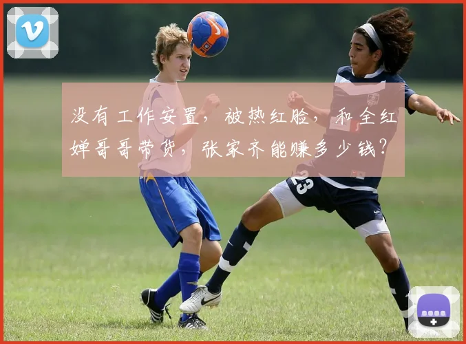 没有工作安置,被热红脸,和全红婵哥哥带货,张家齐能赚多少钱?