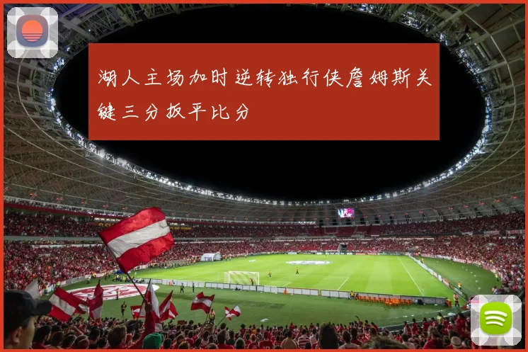 湖人主场加时逆转独行侠詹姆斯关键三分扳平比分