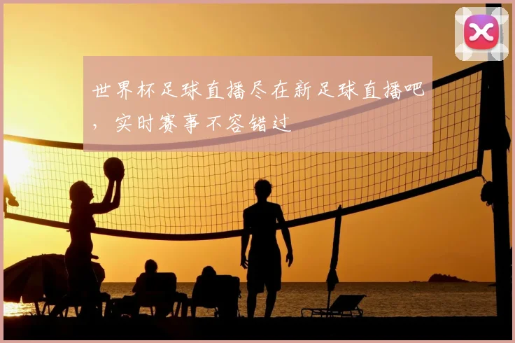 世界杯足球直播尽在新足球直播吧，实时赛事不容错过