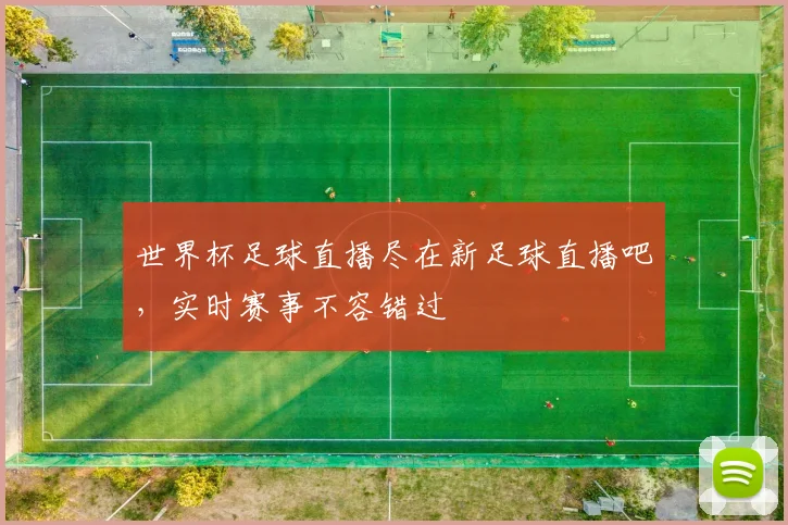 世界杯足球直播尽在新足球直播吧,实时赛事不容错过