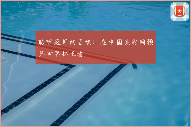 聆听冠军的召唤：在中国竞彩网预见世界杯王者
