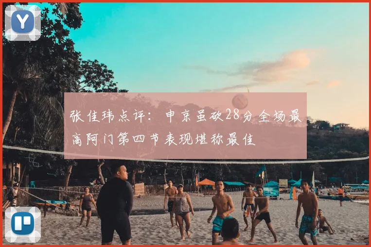 张佳玮点评：申京虽砍28分全场最高阿门第四节表现堪称最佳