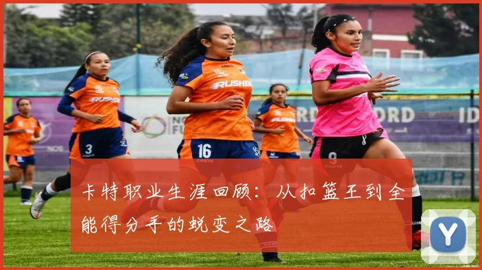 卡特职业生涯回顾：从扣篮王到全能得分手的蜕变之路