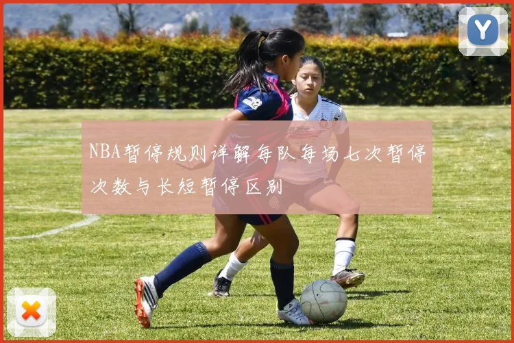 NBA暂停规则详解每队每场七次暂停次数与长短暂停区别
