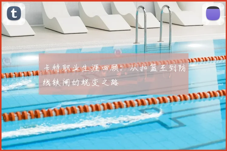 卡特职业生涯回顾：从扣篮王到防线铁闸的蜕变之路