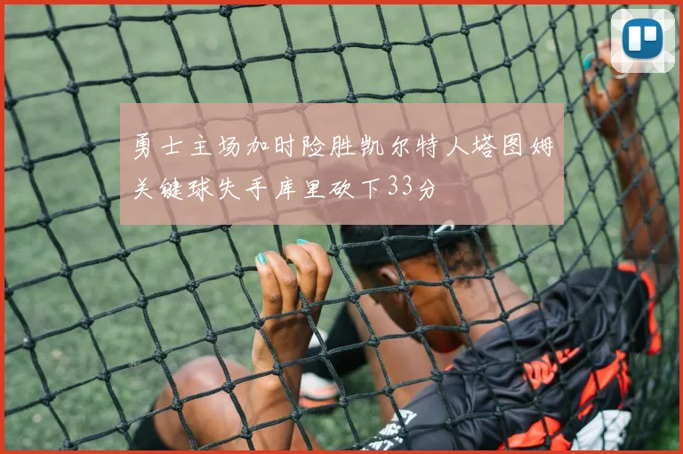 勇士主场加时险胜凯尔特人塔图姆关键球失手库里砍下33分