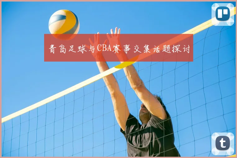 青岛足球与CBA赛事交集话题探讨