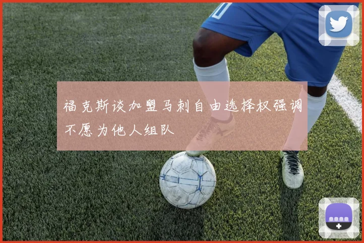 福克斯谈加盟马刺自由选择权强调不愿为他人组队