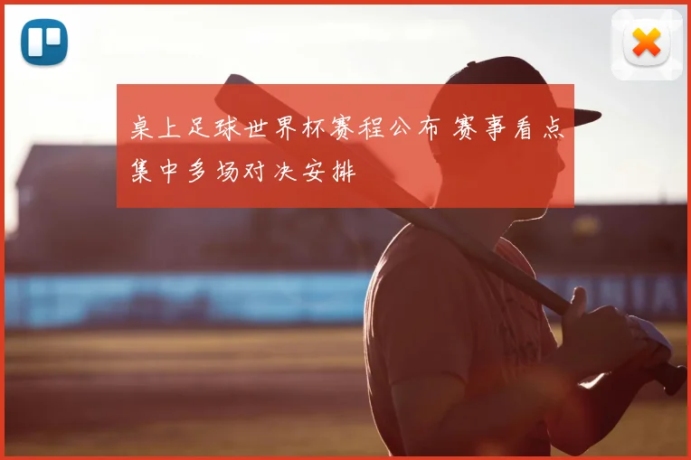 桌上足球世界杯赛程公布 赛事看点集中多场对决安排