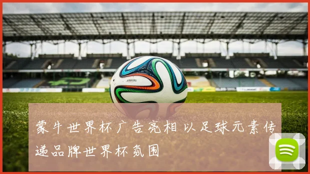 蒙牛世界杯广告亮相 以足球元素传递品牌世界杯氛围