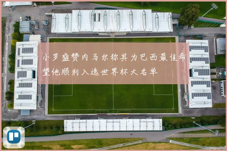 小罗盛赞内马尔称其为巴西最佳希望他顺利入选世界杯大名单