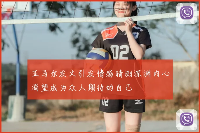 亚马尔发文引发情感猜测深渊内心渴望成为众人期待的自己