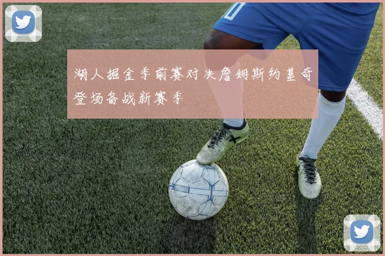 湖人掘金季前赛对决詹姆斯约基奇登场备战新赛季