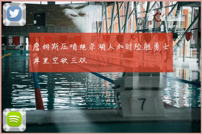 詹姆斯压哨绝杀湖人加时险胜勇士库里空砍三双