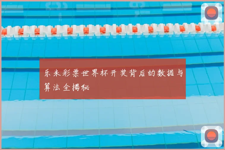 乐米彩票世界杯开奖背后的数据与算法全揭秘