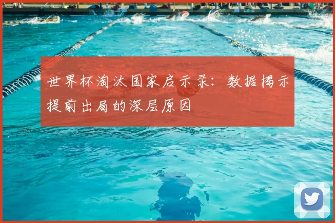 世界杯淘汰国家启示录:数据揭示提前出局的深层原因