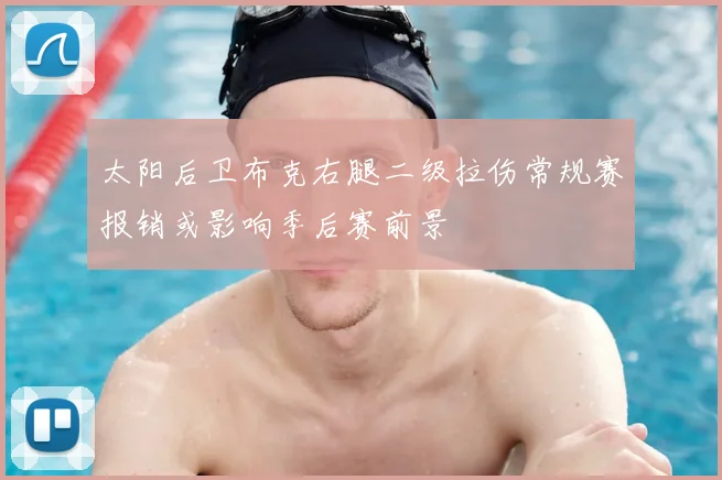 太阳后卫布克右腿二级拉伤常规赛报销或影响季后赛前景