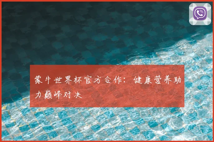 蒙牛世界杯官方合作：健康营养助力巅峰对决