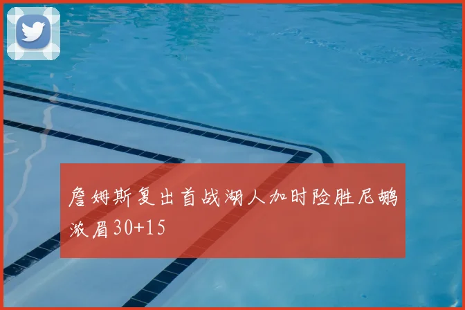 詹姆斯复出首战湖人加时险胜尼鹕浓眉30+15