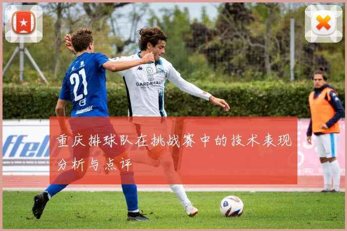 重庆排球队在挑战赛中的技术表现分析与点评