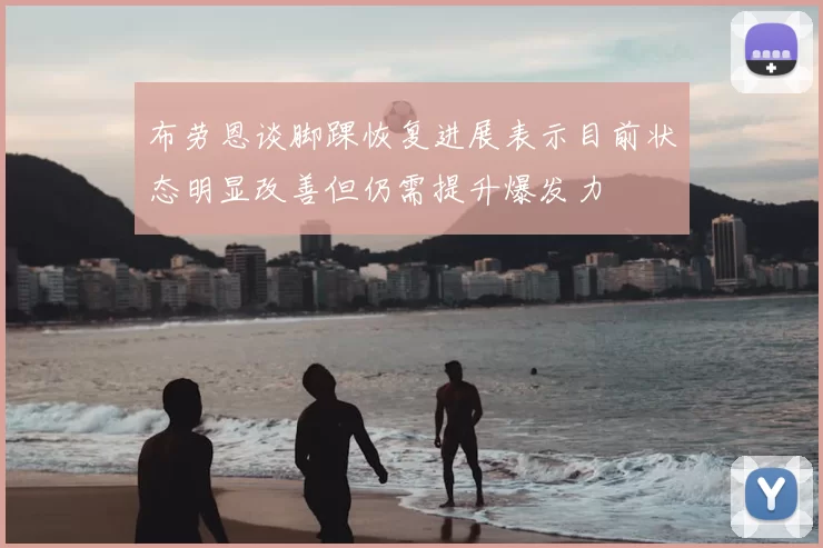 布劳恩谈脚踝恢复进展表示目前状态明显改善但仍需提升爆发力