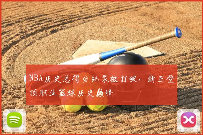NBA历史总得分纪录被打破，新王登顶职业篮球历史巅峰