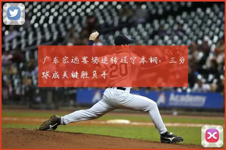 广东宏远客场逆转辽宁本钢，三分球成关键胜负手