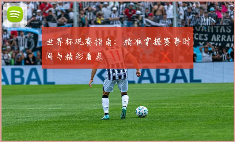 世界杯观赛指南:精准掌握赛事时间与精彩看点