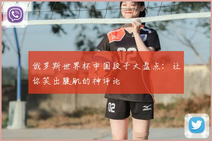 俄罗斯世界杯中国段子大盘点：让你笑出腹肌的神评论