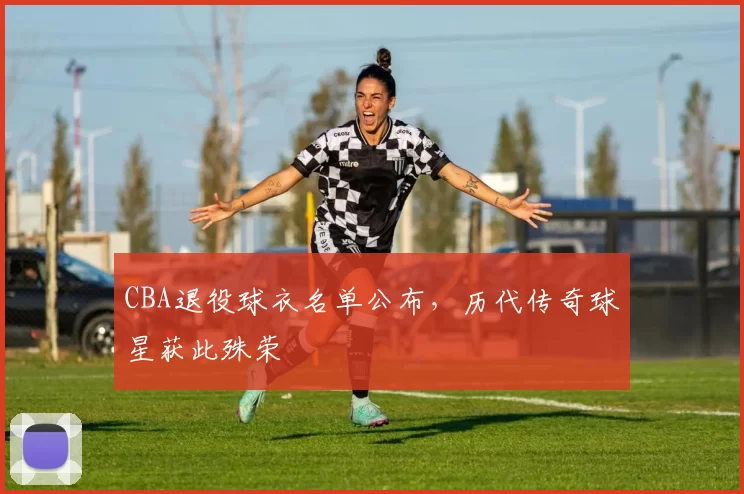 CBA退役球衣名单公布，历代传奇球星获此殊荣
