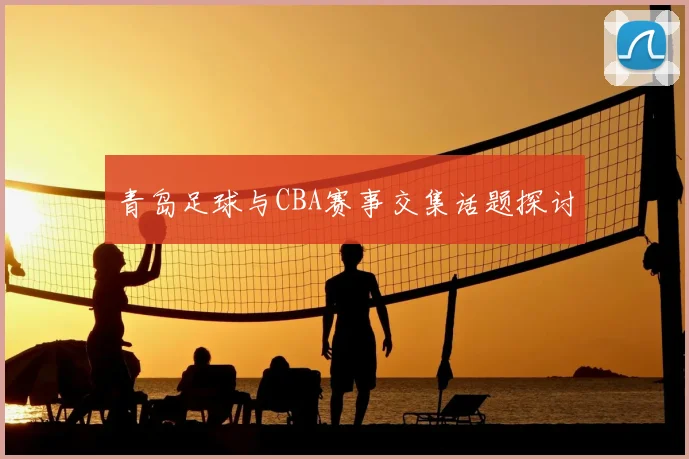 青岛足球与CBA赛事交集话题探讨