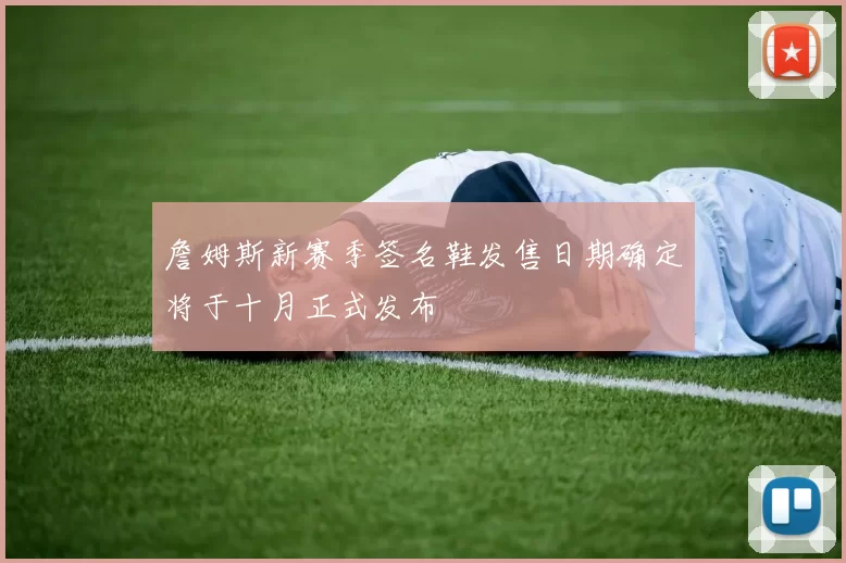詹姆斯新赛季签名鞋发售日期确定将于十月正式发布