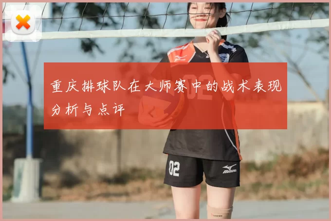 重庆排球队在大师赛中的战术表现分析与点评