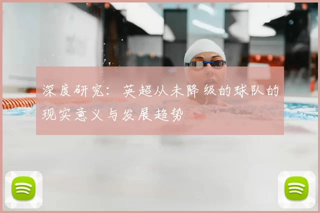 深度研究：英超从未降级的球队的现实意义与发展趋势